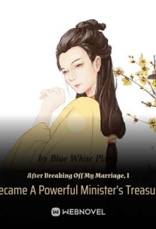 After Breaking Off My Marriage, I Became A Powerful Minister's Treasure After Breaking Off My Marriage, I Became A Powerful Minister's Treasure