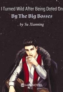 I Turned Wild After Being Doted On By The Big Bosses I Turned Wild After Being Doted On By The Big Bosses